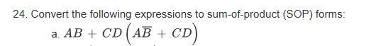 24. Convert the following expressions to sum-of-product (SOP) forms:
CD (AB + CD)
a. AB+ CD (AB +