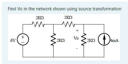 Find Vo in the network shown using source transformation
ΣΚΩ
2ΚΩ
6V
+1
2ΚΩ
Vo
Μ
ΣΚΩ
AmA