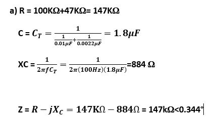 a) R = 100ΚΩ+47ΚΩ= 147ΚΩ
C = CT=
XC =
1
1
1
0.01μF 0.0022μF
1
2nfСT
+
1.8μF
1
2π(100Hz)(1.8μF)
-=884 Ω
Z=R-jXc = 147KN – 884N = 147kQ<0.344°