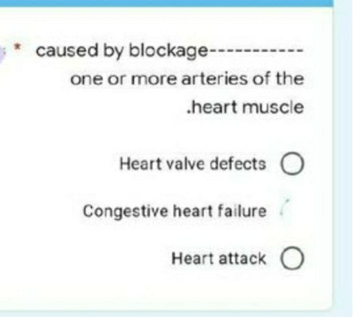 caused by blockage----
one or more arteries of the
.heart muscle
Heart valve defects O
Congestive heart failure
Heart attack O
