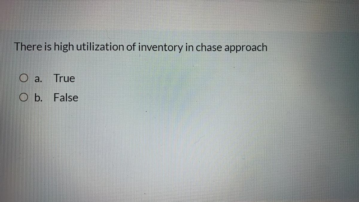 There is high utilization of inventory in chase approach
O a.
True
O b. False
