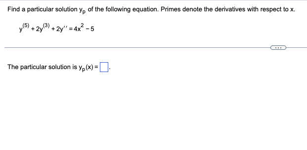 Find a particular solution yo of the following equation. Primes denote the derivatives with respect to x.
y (5) + 2y (3) + 2y = 4x² - 5
The particular solution is yp(x) =