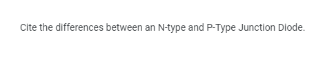 Cite the differences between an N-type and P-Type Junction Diode.
