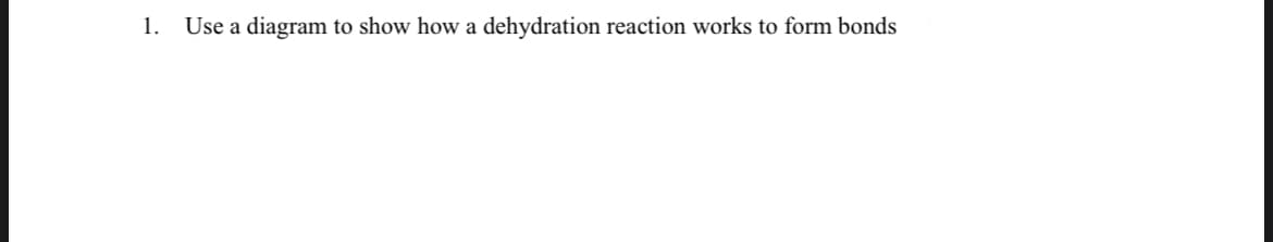 1.
Use a diagram to show how a dehydration reaction works to form bonds