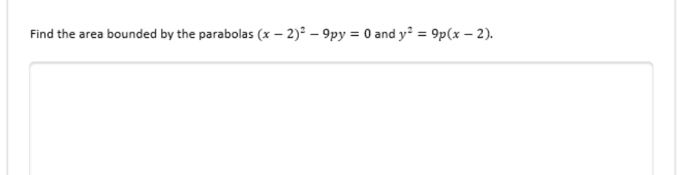 - 9py = 0 and y² = 9p(x - 2).
Find the area bounded by the parabolas (x - 2)² - 9