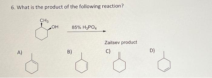 6. What is the product of the following reaction?
CH3
OH
85% H3PO4
Zaitsev product
A)
B)
C)
D)