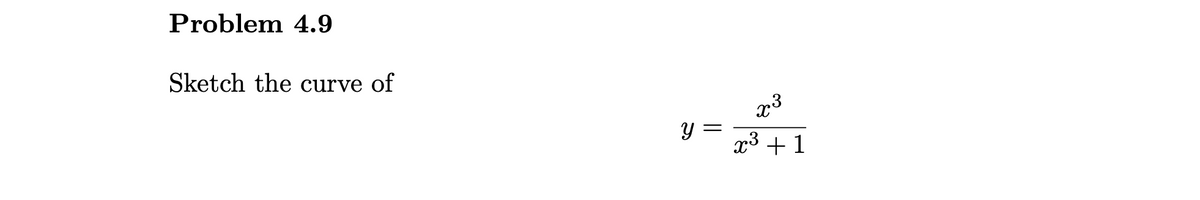 Problem 4.9
Sketch the curve of
y =
x3 +1
