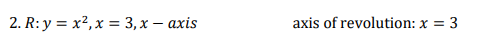 2. R: y = x²,x = 3, x – axis
axis of revolution: x = 3
