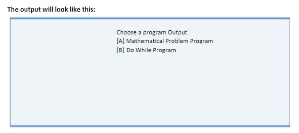 The output will look like this:
Choose a program Output
[A] Mathematical Problem Program
[B] Do While Program
