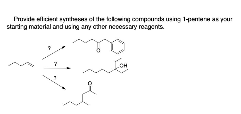 Provide efficient syntheses of the following compounds using 1-pentene as your
starting material and using any other necessary reagents.
?
HO
?
