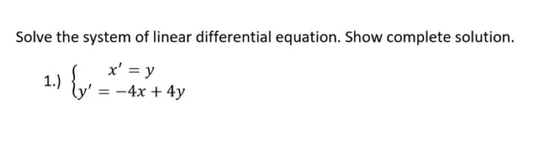 Solve the system of linear differential equation. Show complete solution.
x' = y
1.) {y' _*.
= -4x + 4y