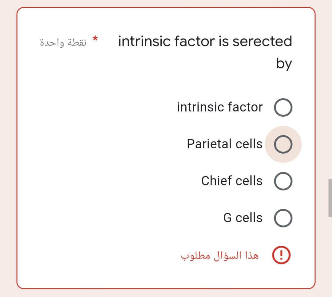نقطة واحدة
*
intrinsic factor is serected
by
intrinsic factor O
Parietal cells O
Chief cells O
G cells O
!!
هذا السؤال مطلوب