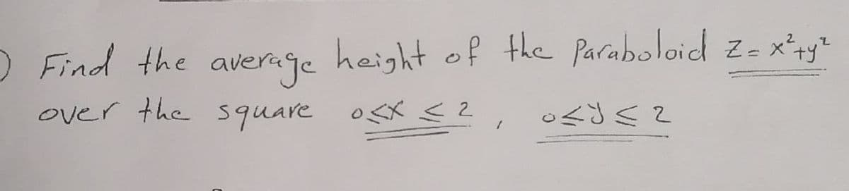 O Find the average height of the Paraboloid z- xzy
over the square osx<2
