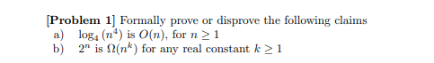 [Problem 1] Formally prove or disprove the following claims
a) loga (n) is O(n), for n ≥ 1
b) 2" is (n) for any real constant k > 1