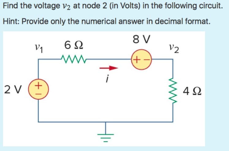 Find the voltage v2 at node 2 (in Volts) in the following circuit.
Hint: Provide only the numerical answer in decimal format.
8 V
(+-
V₁
+1
2 V (+
6Ω
www
V2
4Ω