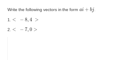 Write the following vectors in the form ai + bj.
1.< -8,4 >
2. < -7,0>