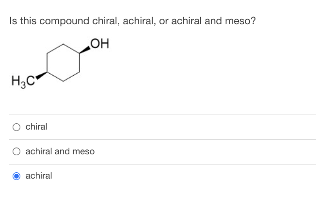 Is this compound chiral, achiral, or achiral and meso?
OH
H3C
chiral
achiral and meso
achiral
