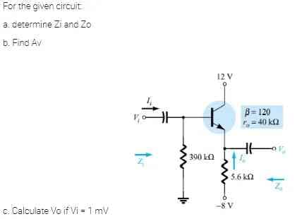 For the given circuit
a. determine Zi and Zo
b. Find Av
c. Calculate Vo if Vi = 1 mV
300 10
12 V
B=120
r.-40 k
It
5.6 km
6
-8 V