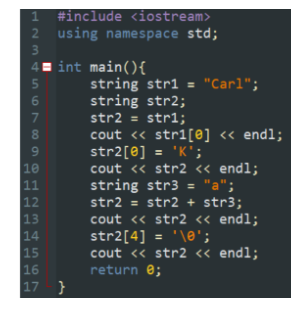 1 #include <iostream>
2 using namespace std;
3
4= int main() {
5
in 2000
6
7
8
9
10
11
12
13
14
15
16
17 }
string str1 = "Carl";
string str2;
str2 = str1;
cout << str1[0] << endl;
str2[0] = 'K';
cout << str2 << endl;
string str3 = "a";
str2 = str2 + str3;
cout << str2 << endl;
str2[4] = '\0';
cout << str2 << endl;
return 0;