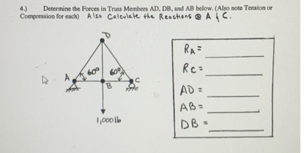 4.)
Determine the Forces in Truss Members AD, DB, and AB below. (Also note Tension or
Compression for each) A lso Calculate the Reactions @ AtC.
RA=
త
RC=
600
AD =
AB=
1,000 lb
DB =
