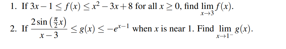1. If 3x − 1 ≤ f(x) ≤ x² − 3x+8 for all x ≥ 0, find lim f(x).
x-3
2. If
2 sin (7x) ≤ g(x) ≤ −ex−1 when x is near 1. Find lim g(x).
x-3
x→1-