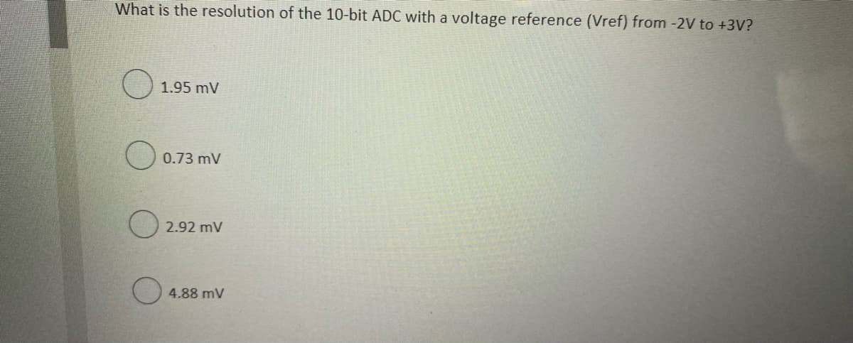 What is the resolution of the 10-bit ADC with a voltage reference (Vref) from -2V to +3V?
1.95 mV
0.73 mV
2.92 mV
4.88 mV

