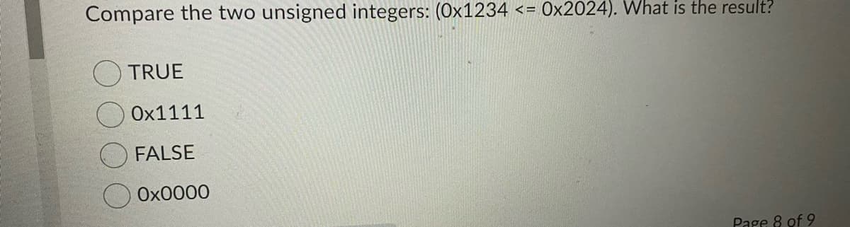 Compare the two unsigned integers: (0x1234 <=.
Ox2024). What is the result?
TRUE
Ox1111
FALSE
Ox0000
Page 8 of 9
