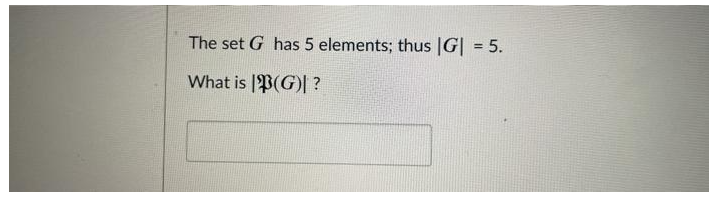 The set G has 5 elements; thus |G| = 5.
What is |B(G)| ?

