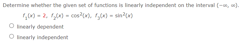 Determine whether the given set of functions is linearly independent on the interval (-∞, ∞).
f₁(x) = 2, f₂(x) = cos²(x), f(x) = sin²(x)
O linearly dependent
O linearly independent