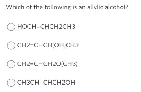 Which of the following is an allylic alcohol?
носH-CHCH2CHЗ
CH2=CHCH(OH)CH3
O CH2=CHCH2O(CH3)
CH3CH=CHCH2OH

