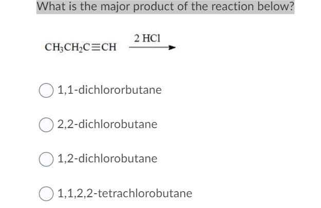What is the major product of the reaction below?
2 HCI
CH;CH,C=CH
O 1,1-dichlororbutane
2,2-dichlorobutane
O 1,2-dichlorobutane
O 1,1,2,2-tetrachlorobutane
