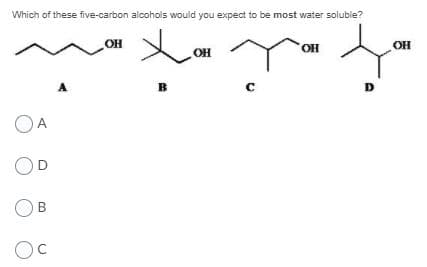 Which of these five-carbon alcohols would you expect to be most water soluble?
OH
OH
OH
OH
A
в
D
OA
