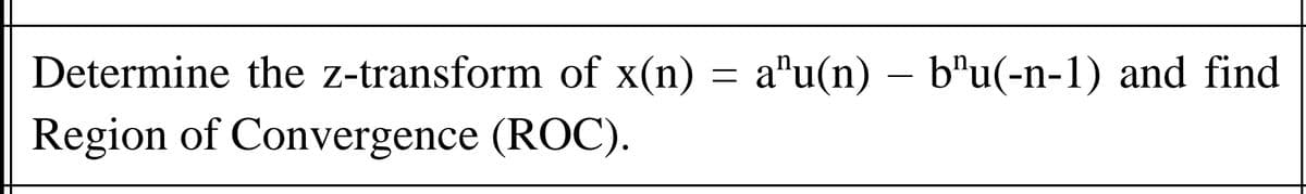 Determine the z-transform of x(n) = a"u(n) – b'u(-n-1) and find
Region of Convergence (ROC).
