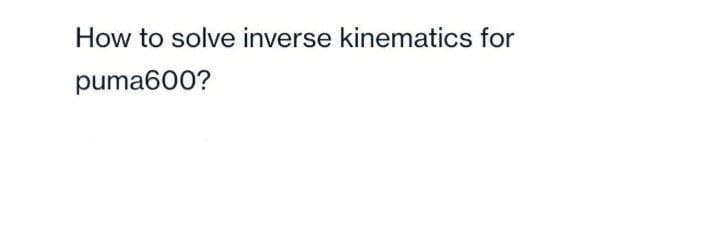 How to solve inverse kinematics for
puma600?
