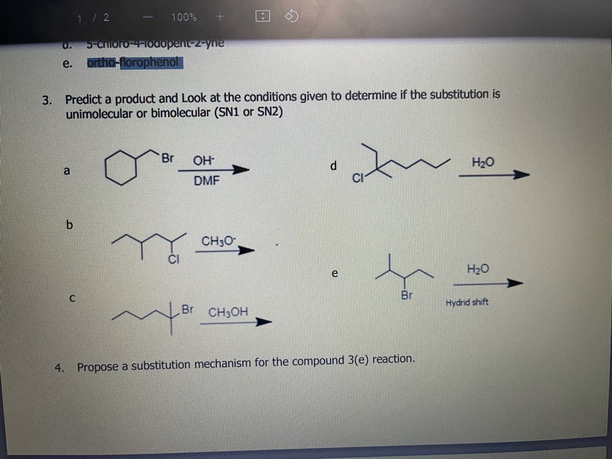 1/2
100%
a.
5-chioro-4F100opentz-yne
e.
orthd-florophenol
3. Predict a product and Look at the conditions given to determine if the substitution is
unimolecular or bimolecular (SN1 or SN2)
Br
OH
H20
a
DMF
CH30
H20
e
Br
Hydrid shift
Br
CH3OH
4.
Propose a substitution mechanism for the compound 3(e) reaction.
