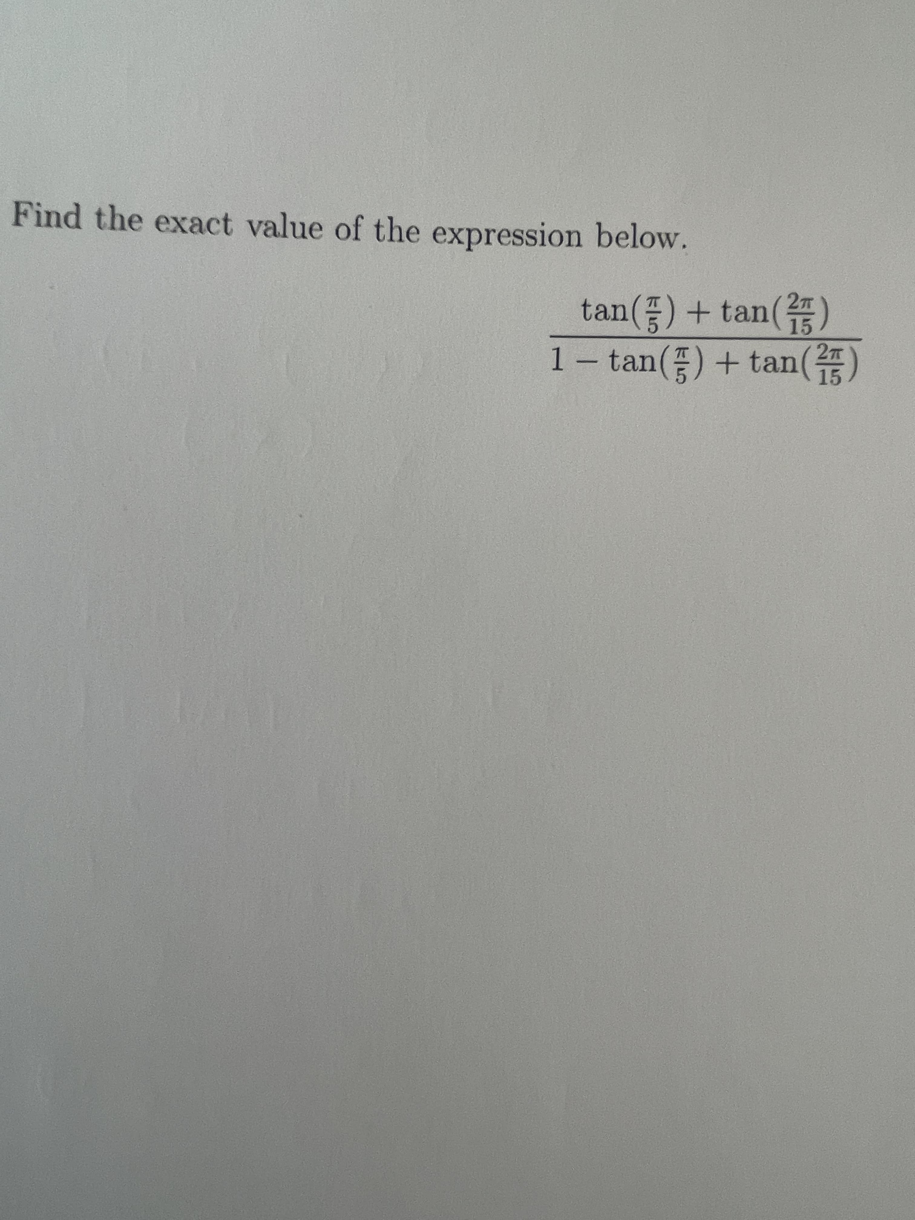 Find the exact value of the expression below.
tan(플) + tan()
1 – tan()+ tan(4)
