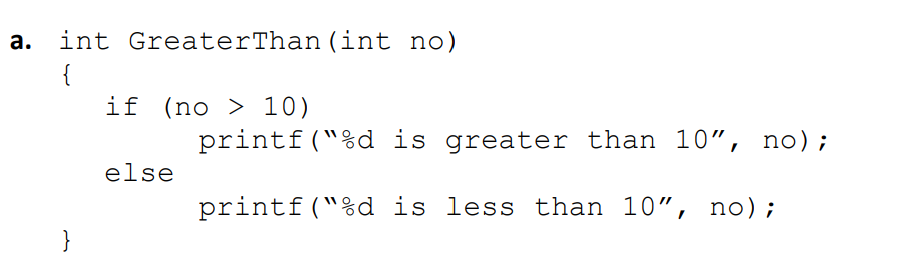 а.
int GreaterThan(int no)
{
if (no > 10)
printf("%d is greater than
10", no);
else
printf("%d is less than 10", no);
}
