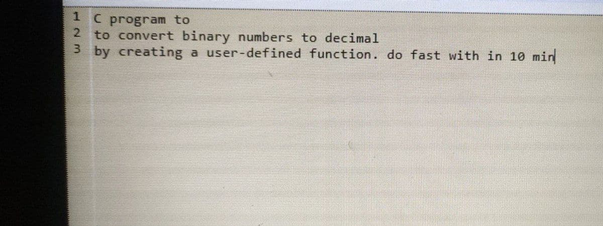 1 C program to
2 to convert binary numbers to decimal
3 by creating a user-defined function. do fast with in 10 min
