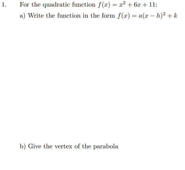1.
For the quadratic function f(x) = x² + 6x + 11:
a) Write the function in the form f(x) = a(x – h)² + k
b) Give the vertex of the parabola
