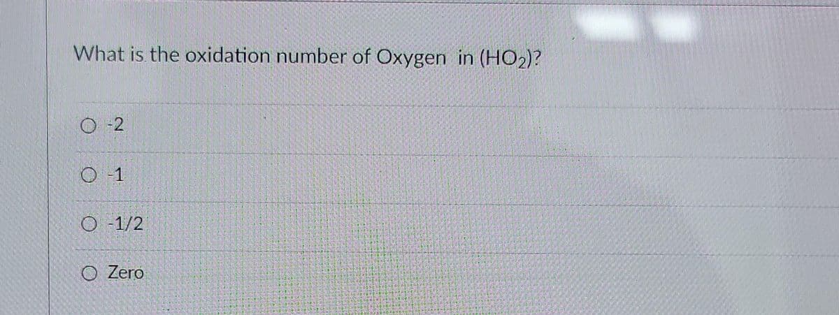 What is the oxidation number of Oxygen in (HO₂)?
02
Ⓒ-1
O-1/2
Zero