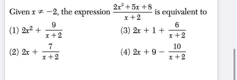 Given x + -2, the expression
2x2 + 5x +8
is equivalent to
x +2
9
(1) 2x2 +
x +2
6
(3) 2x + 1 +
x +2
7
(2) 2x +
10
(4) 2x + 9
x +2
x +2

