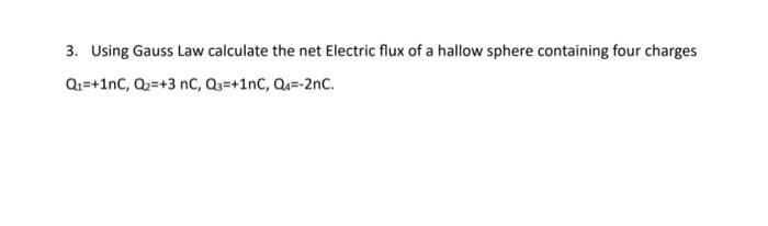 3. Using Gauss Law calculate the net Electric flux of a hallow sphere containing four charges
Q₁=+1NC, Q₂=+3 nC, Q₁=+1NC, Q₁=-2nC.