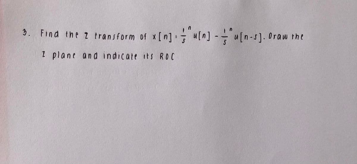 3. Find the z
transform of x [n] [ [n-s]. Oraw the
1 plane and indicate its ROC
