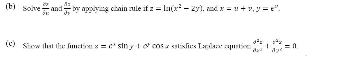 az
(b) Solve
az
and
ди
by applying chain rule if z = In(x² – 2y), and x = u + v, y = e".
%3D
dv
(c) Show that the function z = e* sin y + ev cos x satisfies Laplace equation
+
ду
= 0.
