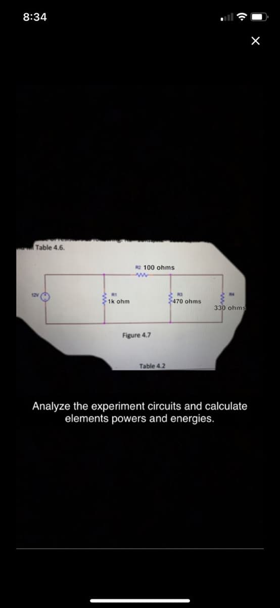 8:34
Table 4.6.
R2 100 ohms
2 R1
$1k ohm
$470 ohms
330 ohms
Figure 4.7
Table 4.2
Analyze the experiment circuits and calculate
elements powers and energies.
