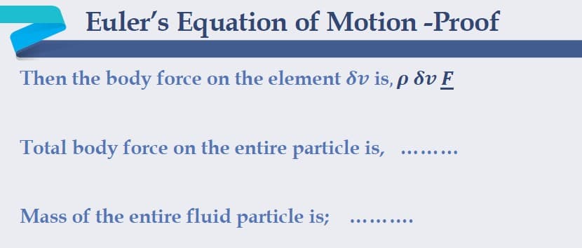 Euler's Equation of Motion -Proof
Then the body force on the element dv is, p dv F
Total body force on the entire particle is,
.........
Mass of the entire fluid particle is;
...... ....
