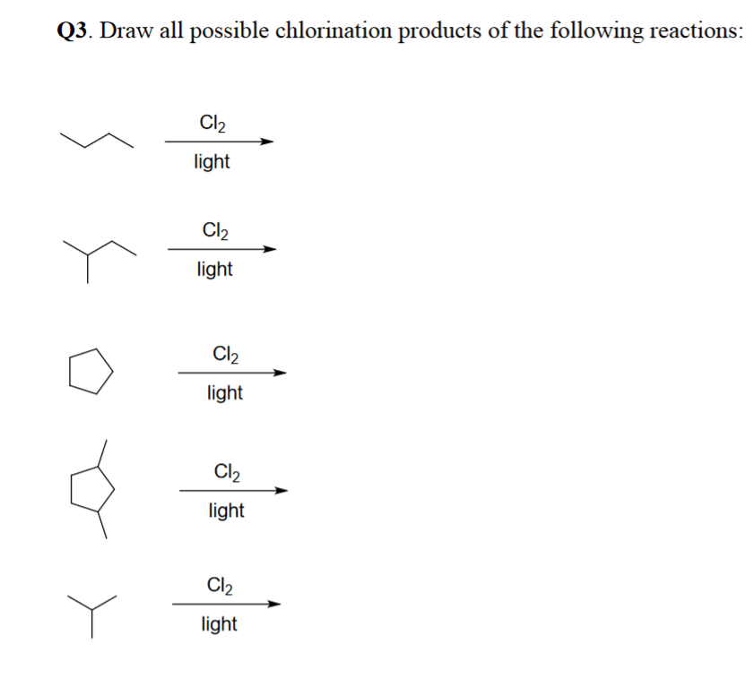 Q3. Draw all possible chlorination products of the following reactions:
Cl₂
light
Cl₂
light
Cl₂
light
Cl₂
light
Cl₂
light