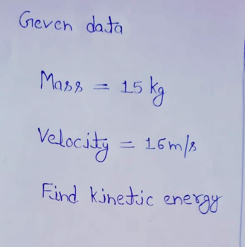 Geven data
Mass = 15 kg
Velocity = 16m/.
Find kinetic energy
