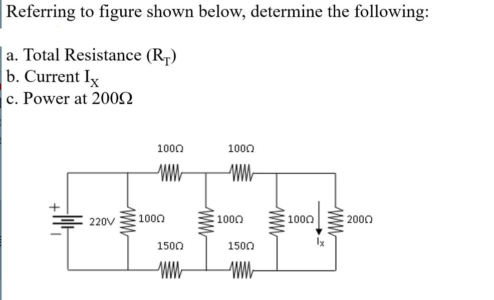 Referring to figure shown below, determine the following:
a. Total Resistance (R₁)
b. Current Ix
c. Power at 2009
+
220V
1000
www
1000
1500
www
1000
www
1000
1500
www
1000
lx
www
2000