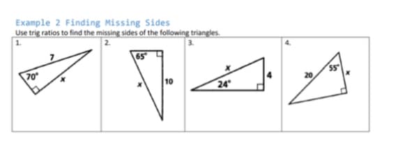 Example 2 Finding Missing Sides
Use trig ratios to find the missing sides of the following triangles.
3.
65
70
55
20
10
24
